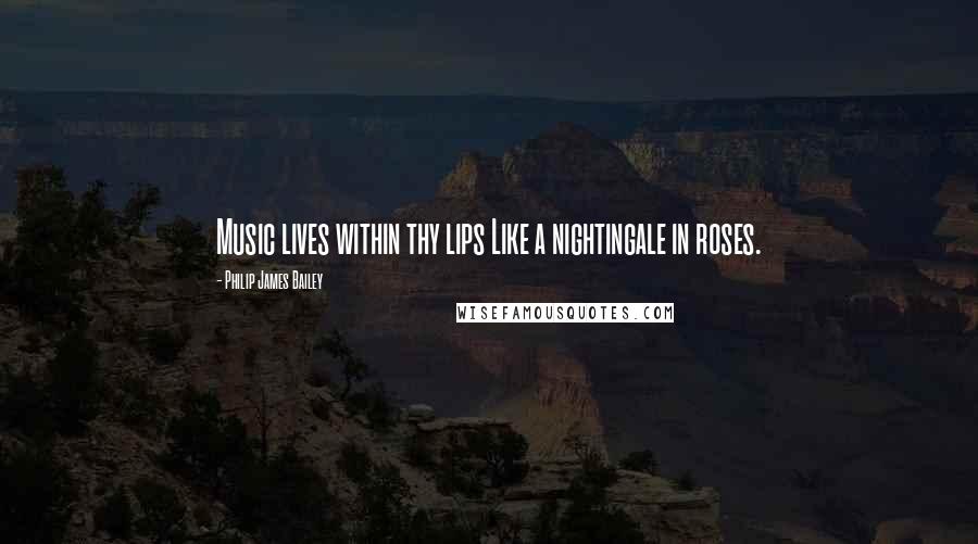 Philip James Bailey Quotes: Music lives within thy lips Like a nightingale in roses.