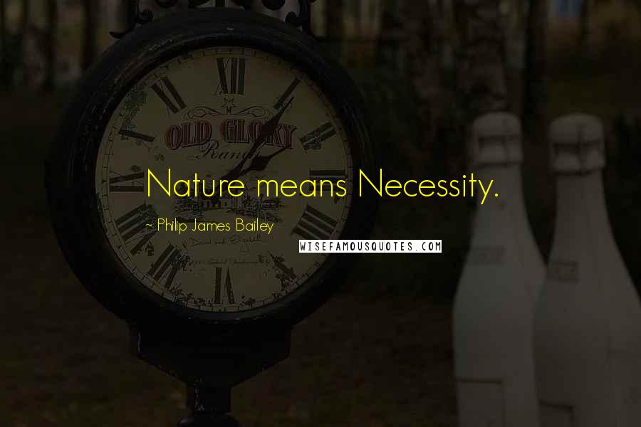 Philip James Bailey Quotes: Nature means Necessity.