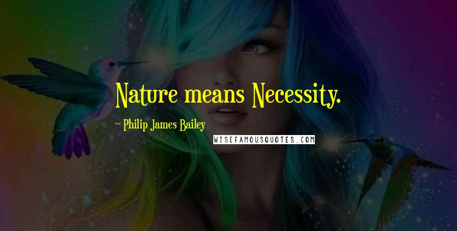 Philip James Bailey Quotes: Nature means Necessity.