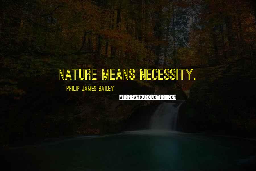Philip James Bailey Quotes: Nature means Necessity.