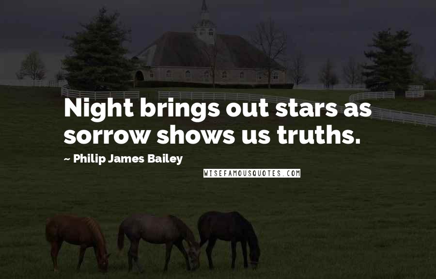 Philip James Bailey Quotes: Night brings out stars as sorrow shows us truths.