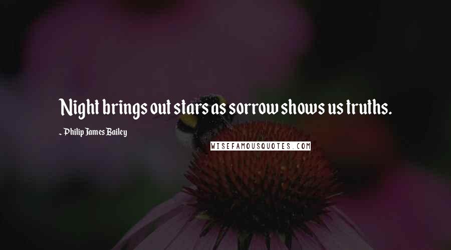 Philip James Bailey Quotes: Night brings out stars as sorrow shows us truths.