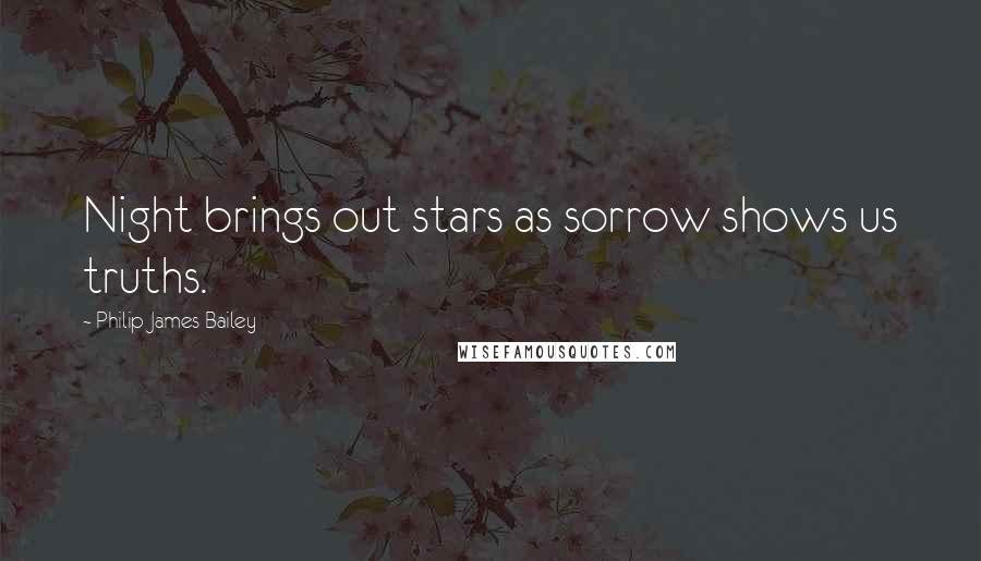 Philip James Bailey Quotes: Night brings out stars as sorrow shows us truths.
