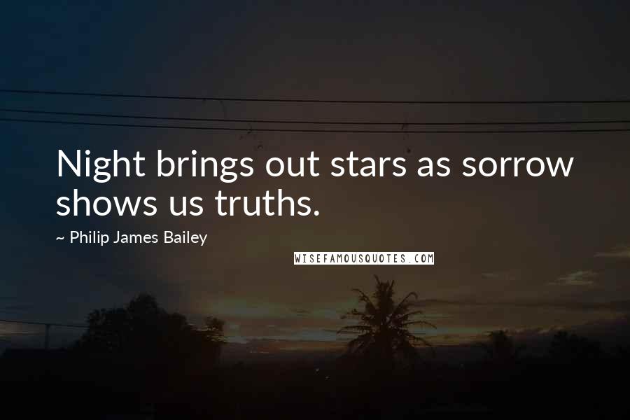 Philip James Bailey Quotes: Night brings out stars as sorrow shows us truths.