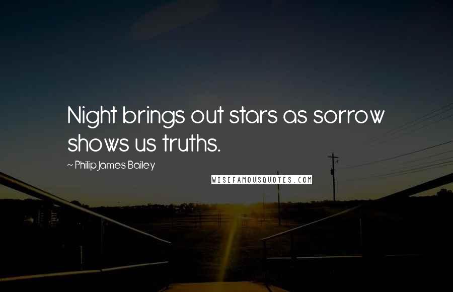 Philip James Bailey Quotes: Night brings out stars as sorrow shows us truths.