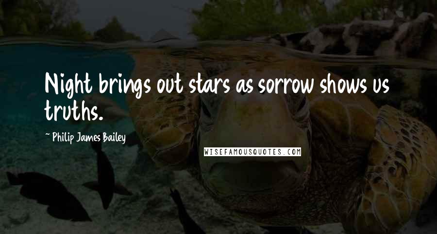 Philip James Bailey Quotes: Night brings out stars as sorrow shows us truths.