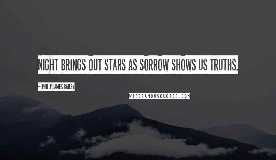 Philip James Bailey Quotes: Night brings out stars as sorrow shows us truths.