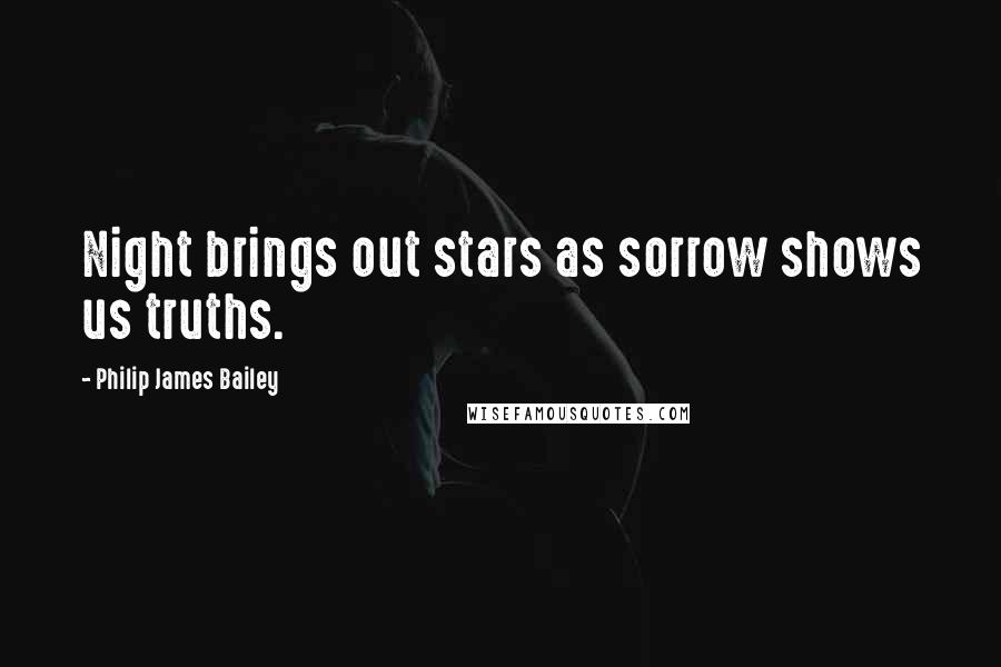 Philip James Bailey Quotes: Night brings out stars as sorrow shows us truths.