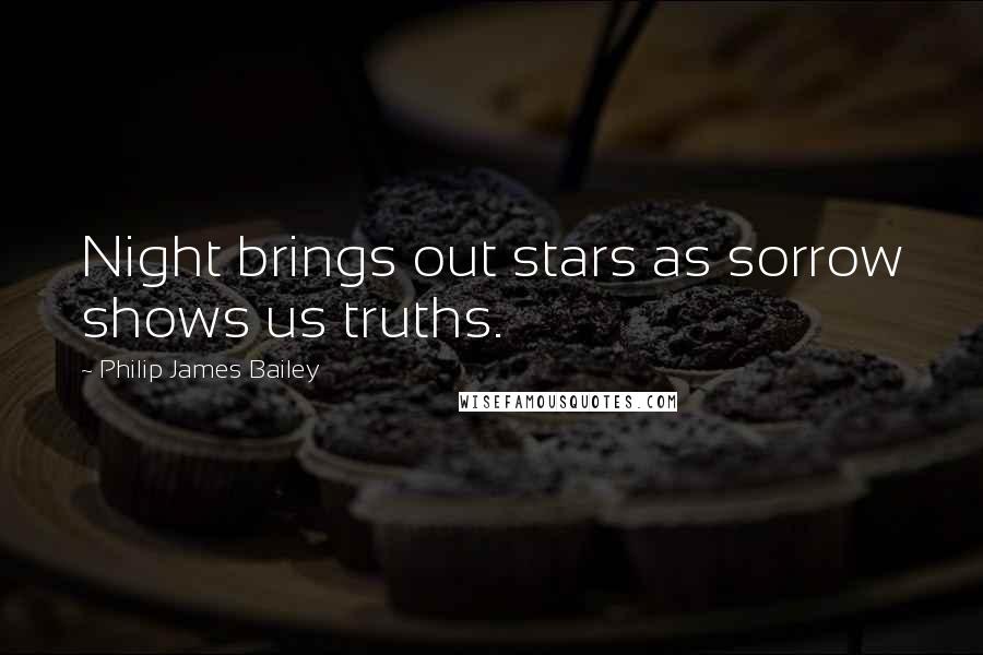 Philip James Bailey Quotes: Night brings out stars as sorrow shows us truths.