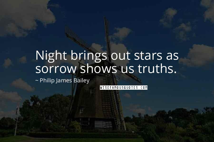 Philip James Bailey Quotes: Night brings out stars as sorrow shows us truths.