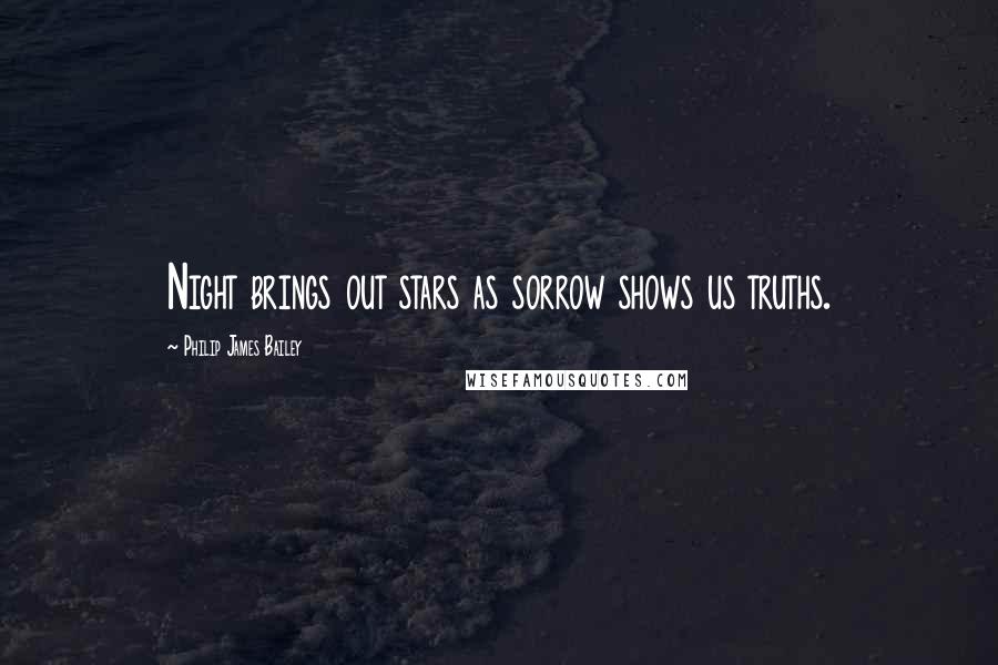 Philip James Bailey Quotes: Night brings out stars as sorrow shows us truths.
