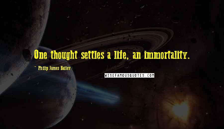 Philip James Bailey Quotes: One thought settles a life, an immortality.