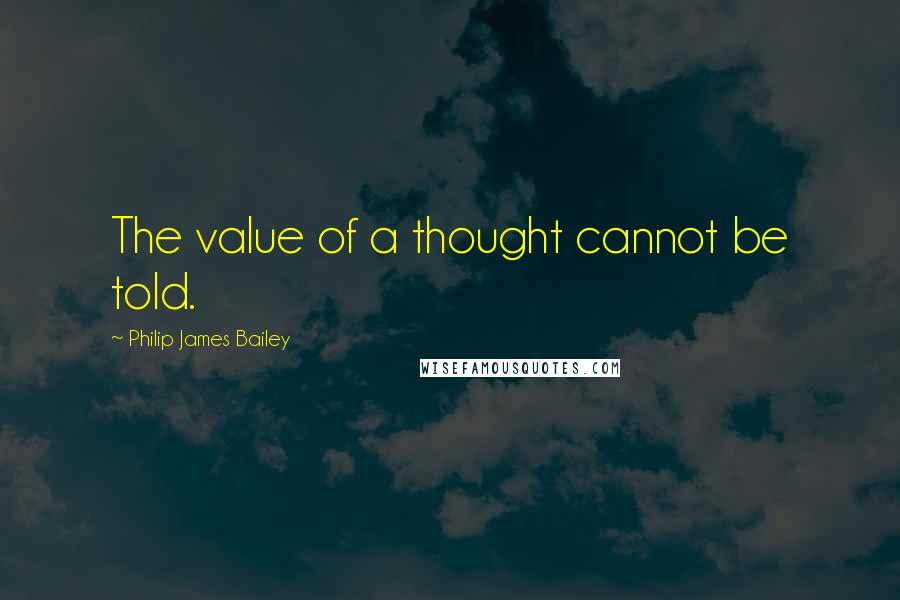Philip James Bailey Quotes: The value of a thought cannot be told.