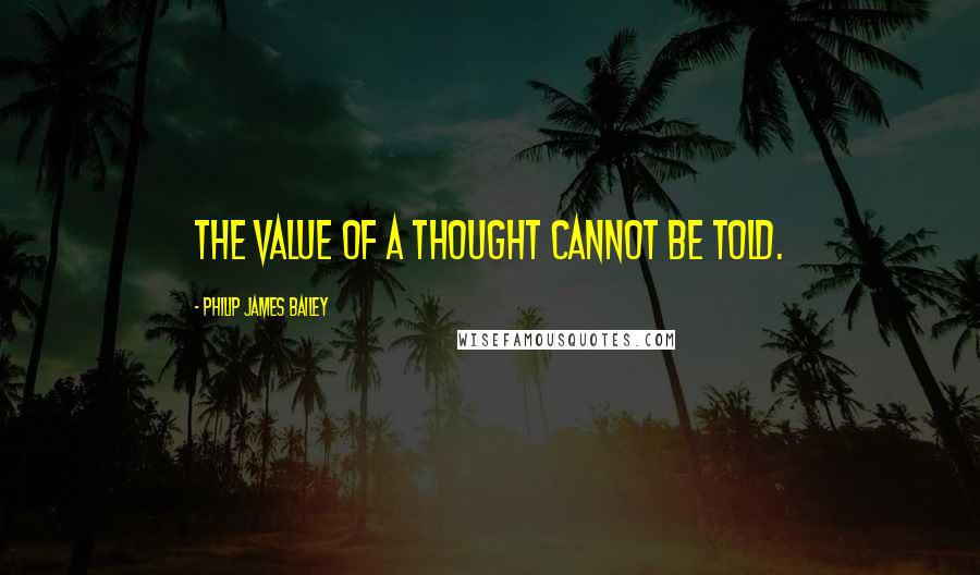 Philip James Bailey Quotes: The value of a thought cannot be told.