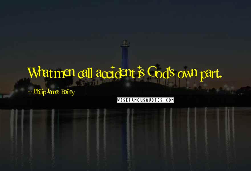 Philip James Bailey Quotes: What men call accident is God's own part.