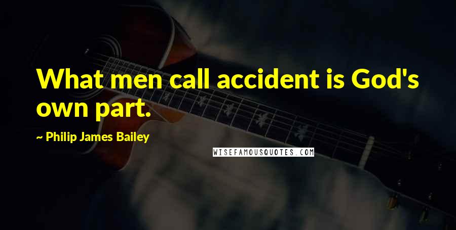 Philip James Bailey Quotes: What men call accident is God's own part.