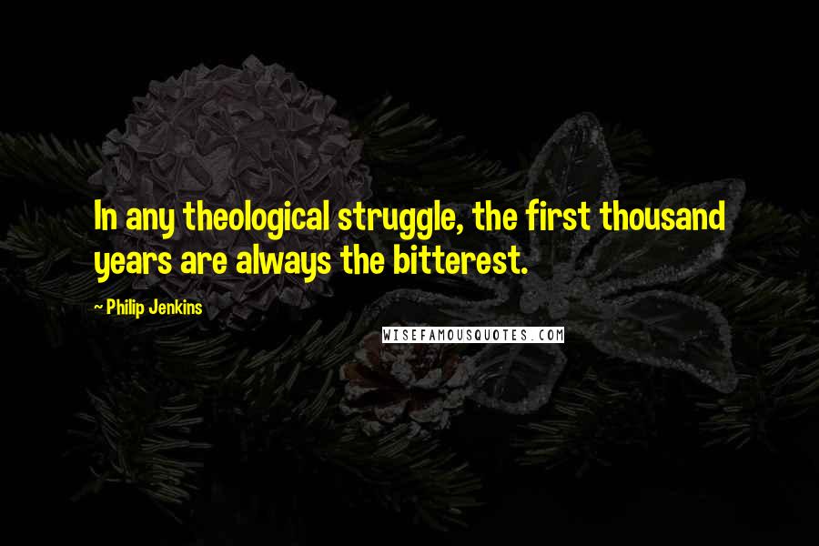 Philip Jenkins Quotes: In any theological struggle, the first thousand years are always the bitterest.