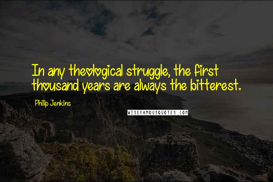 Philip Jenkins Quotes: In any theological struggle, the first thousand years are always the bitterest.