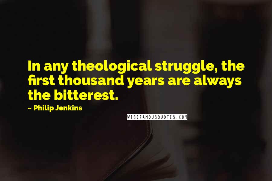 Philip Jenkins Quotes: In any theological struggle, the first thousand years are always the bitterest.