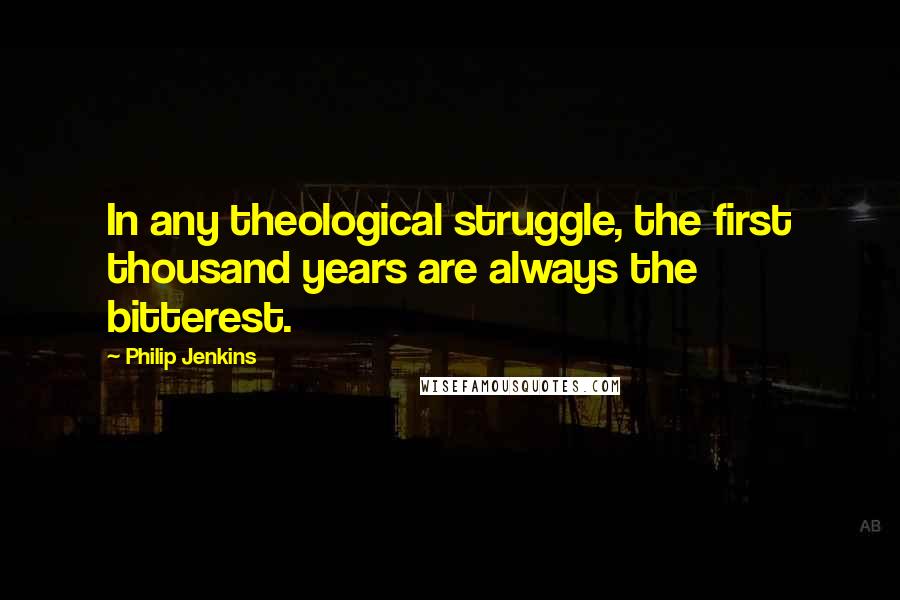 Philip Jenkins Quotes: In any theological struggle, the first thousand years are always the bitterest.