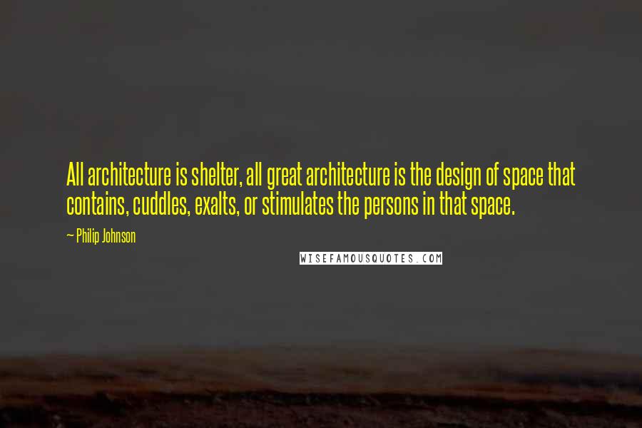 Philip Johnson Quotes: All architecture is shelter, all great architecture is the design of space that contains, cuddles, exalts, or stimulates the persons in that space.