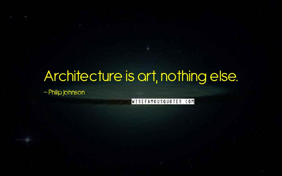 Philip Johnson Quotes: Architecture is art, nothing else.