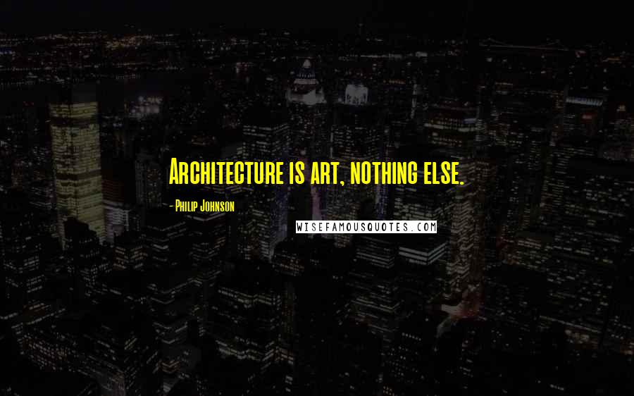 Philip Johnson Quotes: Architecture is art, nothing else.