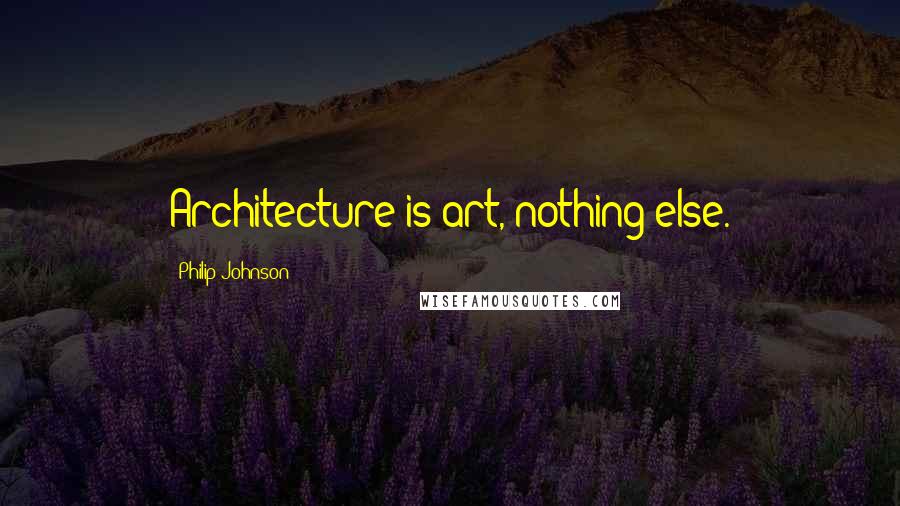 Philip Johnson Quotes: Architecture is art, nothing else.