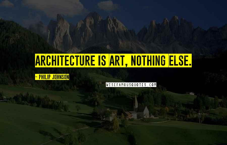 Philip Johnson Quotes: Architecture is art, nothing else.
