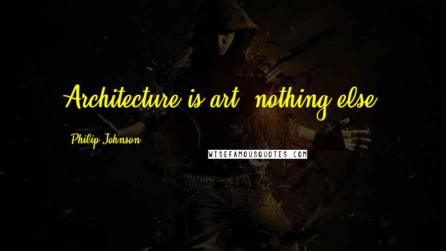 Philip Johnson Quotes: Architecture is art, nothing else.