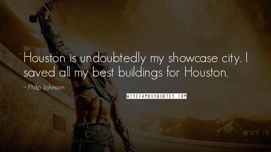 Philip Johnson Quotes: Houston is undoubtedly my showcase city. I saved all my best buildings for Houston.