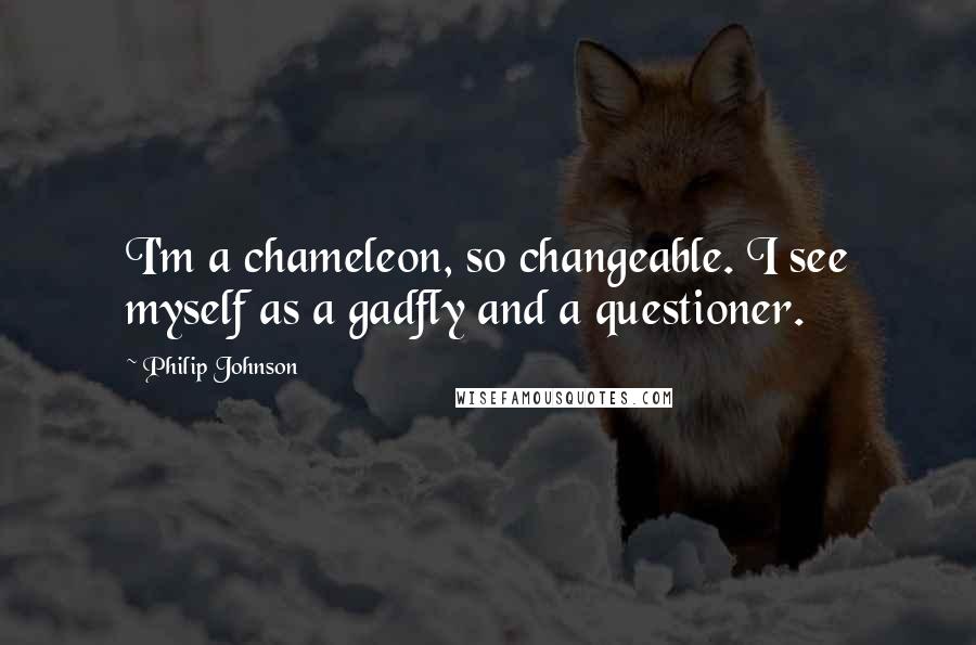 Philip Johnson Quotes: I'm a chameleon, so changeable. I see myself as a gadfly and a questioner.