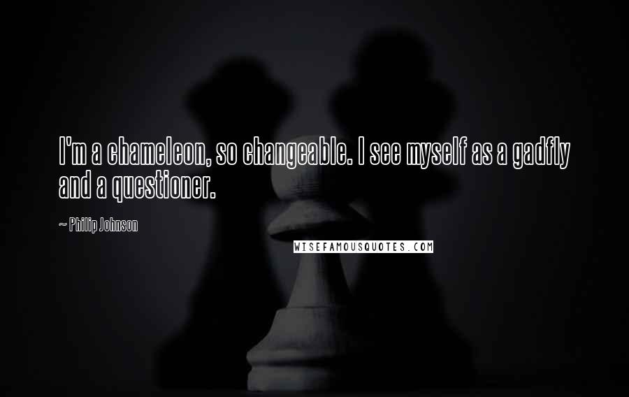 Philip Johnson Quotes: I'm a chameleon, so changeable. I see myself as a gadfly and a questioner.