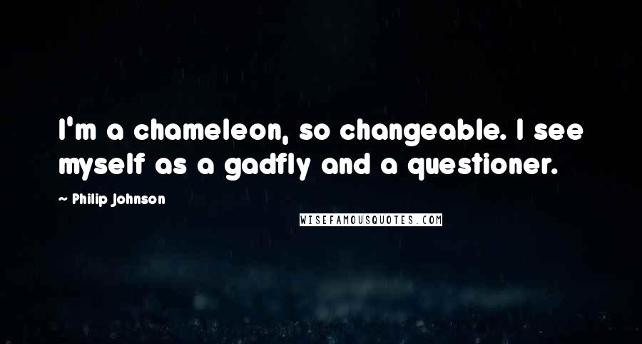 Philip Johnson Quotes: I'm a chameleon, so changeable. I see myself as a gadfly and a questioner.