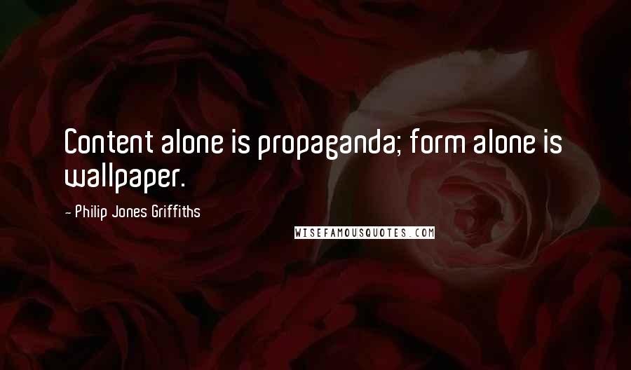 Philip Jones Griffiths Quotes: Content alone is propaganda; form alone is wallpaper.