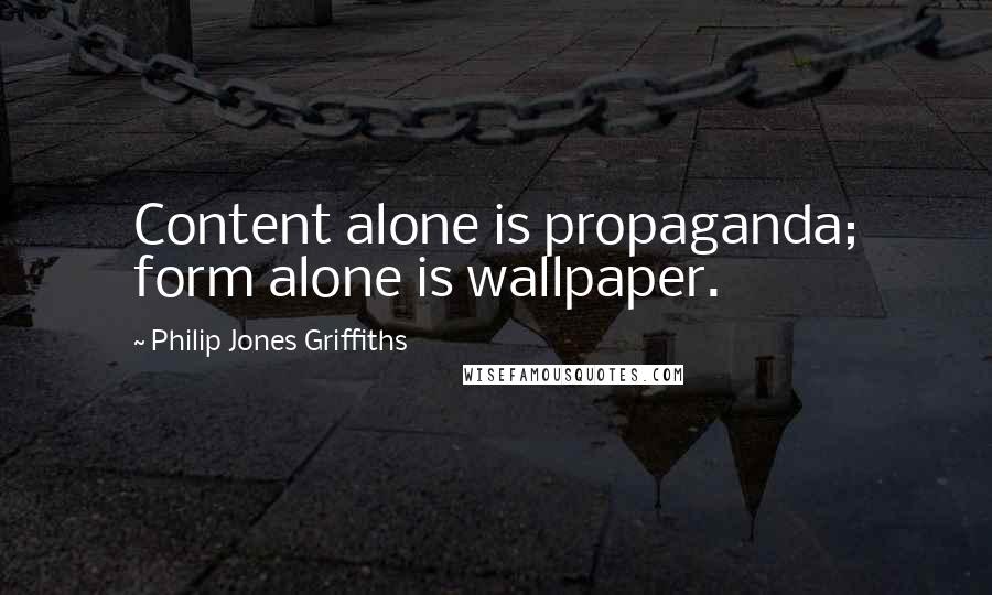 Philip Jones Griffiths Quotes: Content alone is propaganda; form alone is wallpaper.