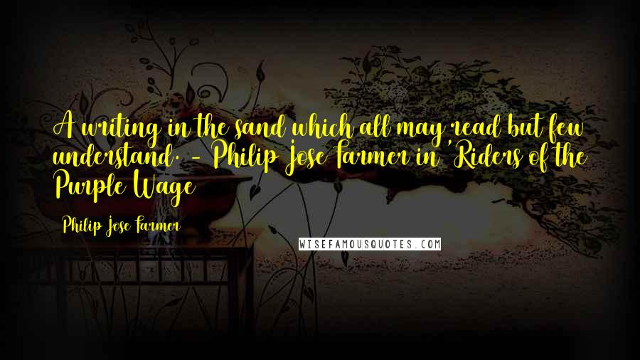 Philip Jose Farmer Quotes: A writing in the sand which all may read but few understand. - Philip Jose Farmer in 'Riders of the Purple Wage