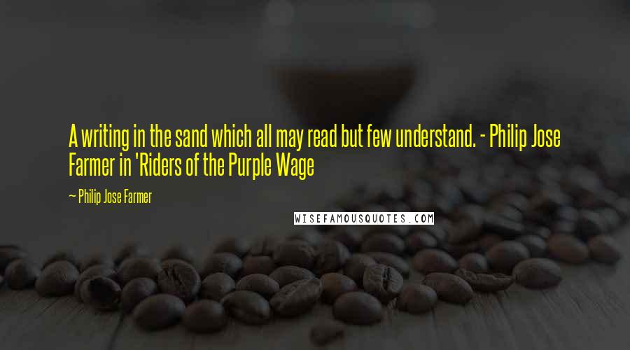 Philip Jose Farmer Quotes: A writing in the sand which all may read but few understand. - Philip Jose Farmer in 'Riders of the Purple Wage