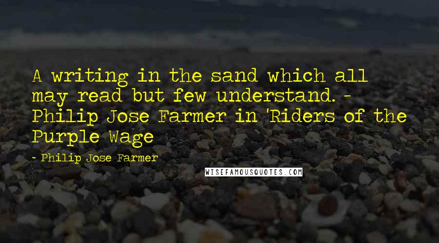 Philip Jose Farmer Quotes: A writing in the sand which all may read but few understand. - Philip Jose Farmer in 'Riders of the Purple Wage