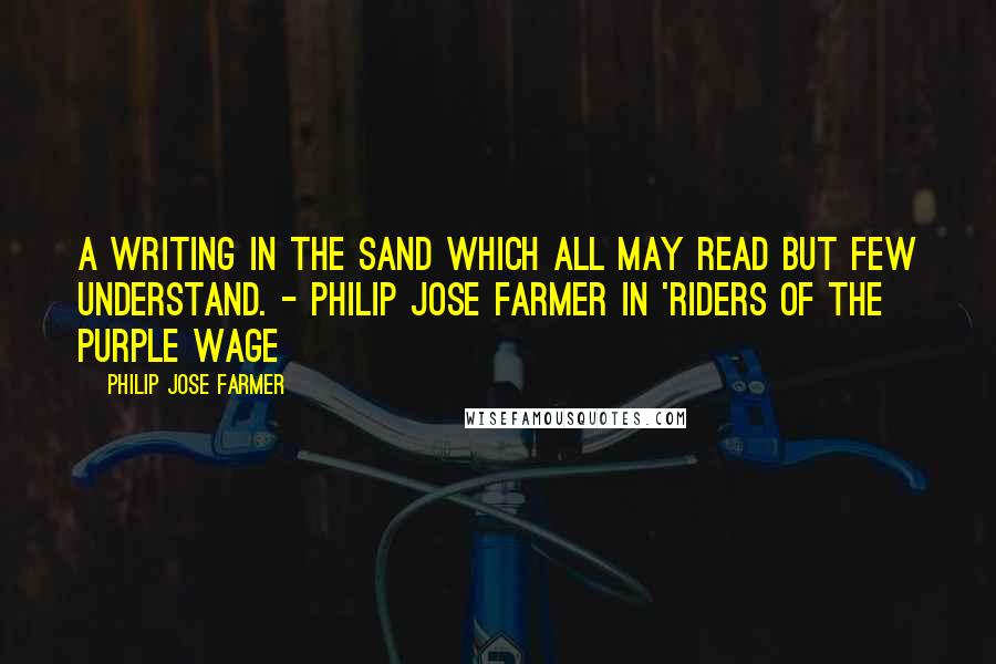 Philip Jose Farmer Quotes: A writing in the sand which all may read but few understand. - Philip Jose Farmer in 'Riders of the Purple Wage