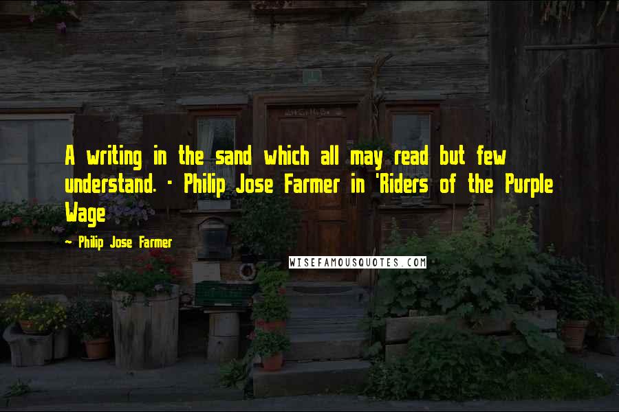 Philip Jose Farmer Quotes: A writing in the sand which all may read but few understand. - Philip Jose Farmer in 'Riders of the Purple Wage