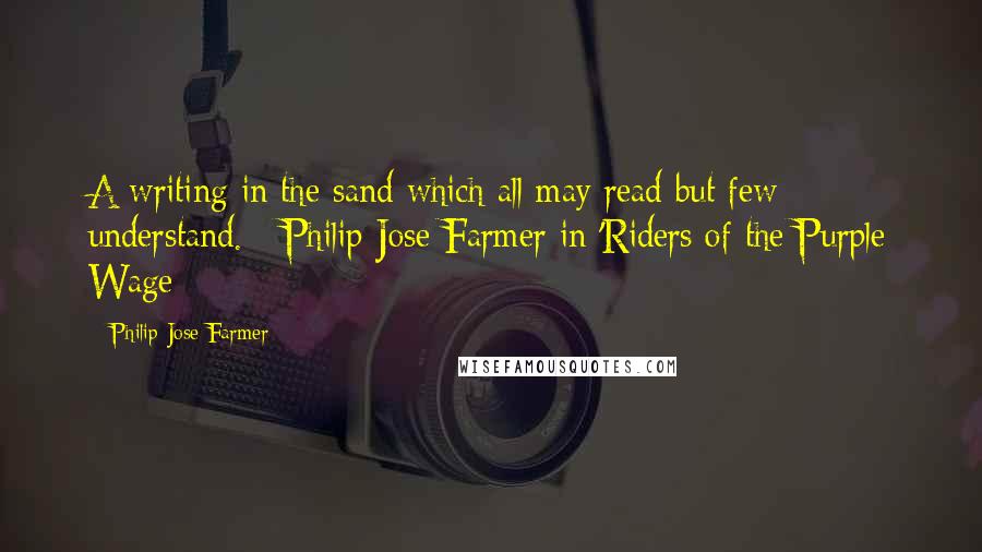 Philip Jose Farmer Quotes: A writing in the sand which all may read but few understand. - Philip Jose Farmer in 'Riders of the Purple Wage