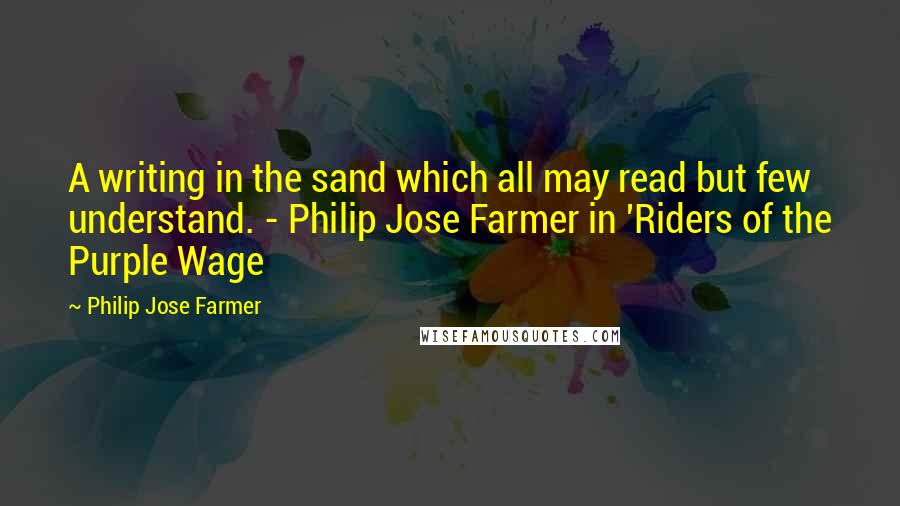 Philip Jose Farmer Quotes: A writing in the sand which all may read but few understand. - Philip Jose Farmer in 'Riders of the Purple Wage