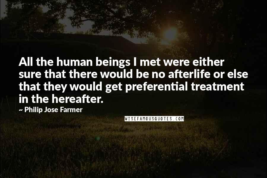 Philip Jose Farmer Quotes: All the human beings I met were either sure that there would be no afterlife or else that they would get preferential treatment in the hereafter.