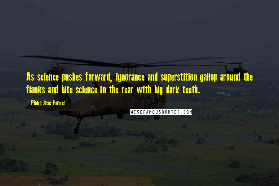 Philip Jose Farmer Quotes: As science pushes forward, ignorance and superstition gallop around the flanks and bite science in the rear with big dark teeth.