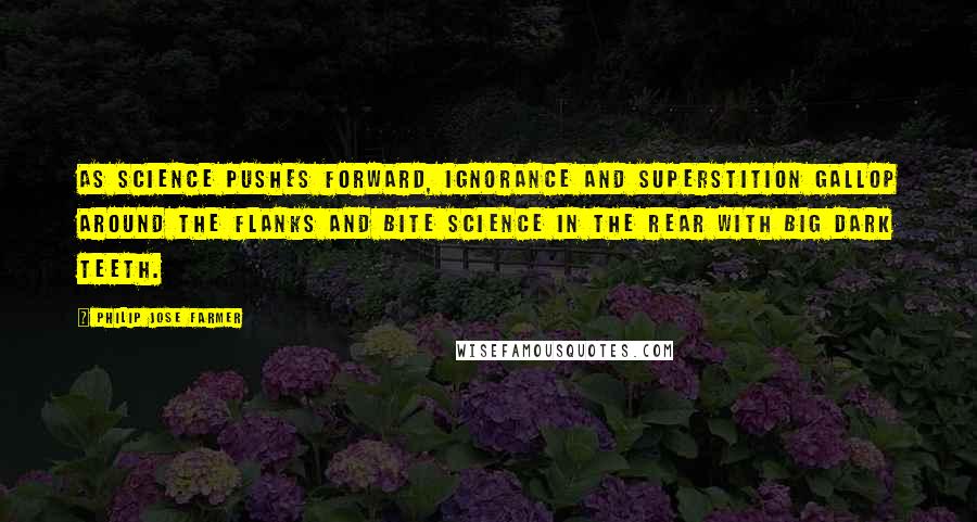 Philip Jose Farmer Quotes: As science pushes forward, ignorance and superstition gallop around the flanks and bite science in the rear with big dark teeth.