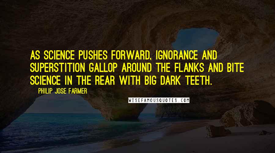 Philip Jose Farmer Quotes: As science pushes forward, ignorance and superstition gallop around the flanks and bite science in the rear with big dark teeth.