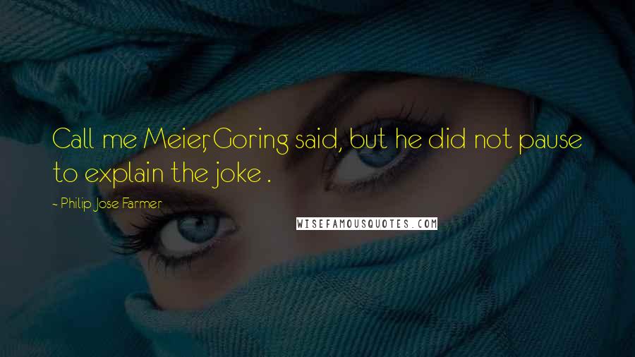 Philip Jose Farmer Quotes: Call me Meier, Goring said, but he did not pause to explain the joke .