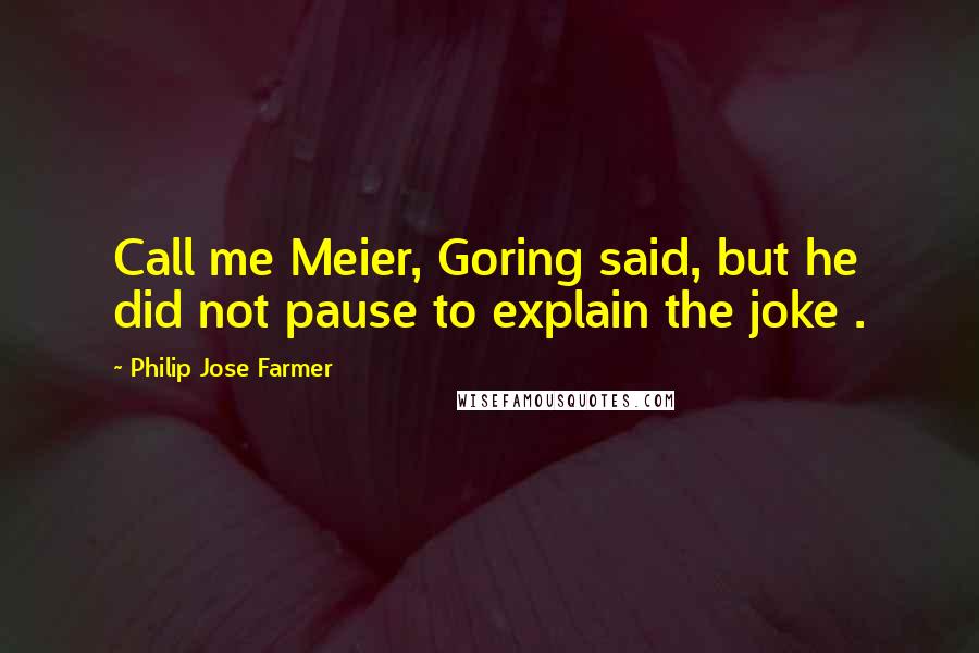 Philip Jose Farmer Quotes: Call me Meier, Goring said, but he did not pause to explain the joke .