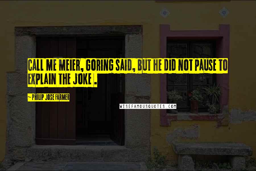 Philip Jose Farmer Quotes: Call me Meier, Goring said, but he did not pause to explain the joke .